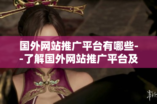 国外网站推广平台有哪些--了解国外网站推广平台及其优势