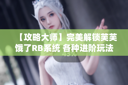 【攻略大师】完美解锁芙芙饿了RB系统 各种进阶玩法一网打尽