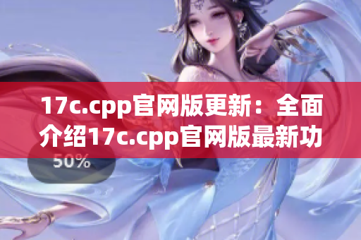 17c.cpp官网版更新：全面介绍17c.cpp官网版最新功能、下载及安装教程
