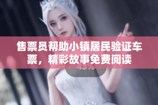 售票员帮助小镇居民验证车票，精彩故事免费阅读