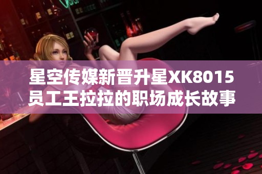 星空传媒新晋升星XK8015员工王拉拉的职场成长故事第一章