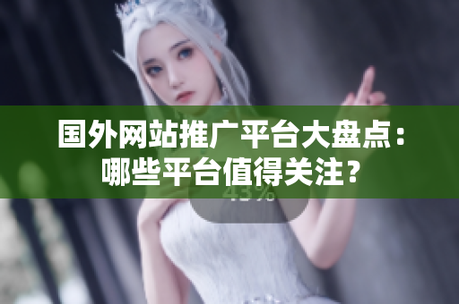 国外网站推广平台大盘点：哪些平台值得关注？