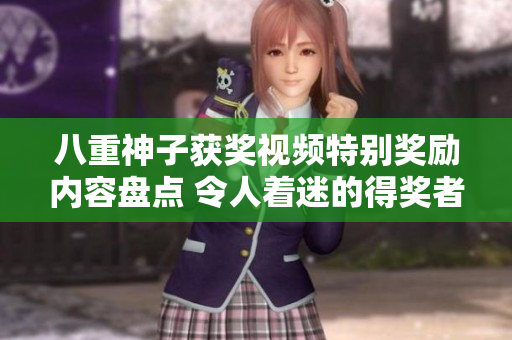 八重神子获奖视频特别奖励内容盘点 令人着迷的得奖者表现揭秘