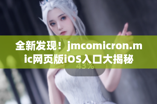 全新发现！jmcomicron.mic网页版iOS入口大揭秘