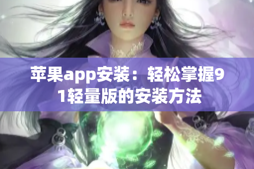 苹果app安装：轻松掌握9 1轻量版的安装方法