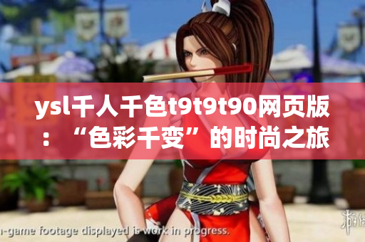 ysl千人千色t9t9t90网页版：“色彩千变”的时尚之旅