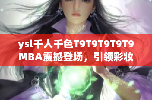 ysl千人千色T9T9T9T9T9MBA震撼登场，引领彩妆潮流