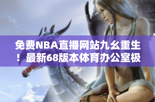 免费NBA直播网站九幺重生！最新68版本体育办公室极速畅享 