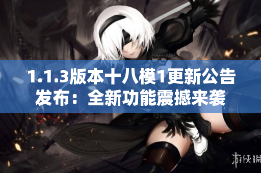 1.1.3版本十八模1更新公告发布：全新功能震撼来袭