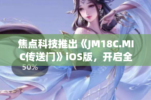 焦点科技推出《JM18C.MIC传送门》iOS版，开启全新时代。