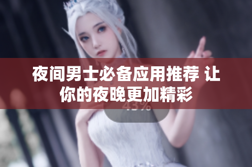 夜间男士必备应用推荐 让你的夜晚更加精彩