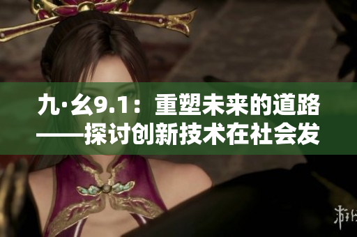 九·幺9.1：重塑未来的道路——探讨创新技术在社会发展中的作用