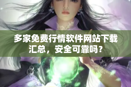 多家免费行情软件网站下载汇总，安全可靠吗？