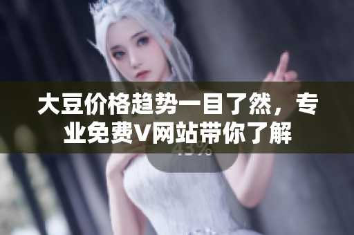 大豆价格趋势一目了然，专业免费V网站带你了解
