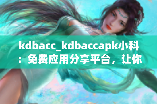 kdbacc_kdbaccapk小科：免费应用分享平台，让你的手机生活更自由