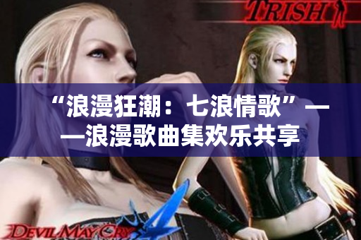 “浪漫狂潮：七浪情歌”——浪漫歌曲集欢乐共享