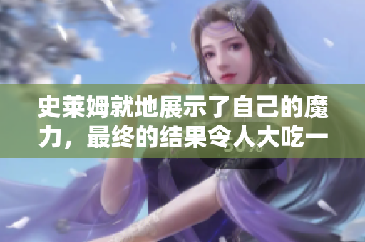 史莱姆就地展示了自己的魔力，最终的结果令人大吃一惊