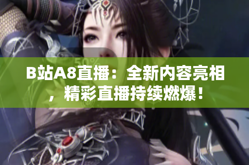 B站A8直播：全新内容亮相，精彩直播持续燃爆！