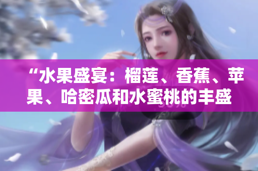 “水果盛宴：榴莲、香蕉、苹果、哈密瓜和水蜜桃的丰盛饕餮”