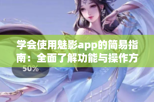 学会使用魅影app的简易指南：全面了解功能与操作方法