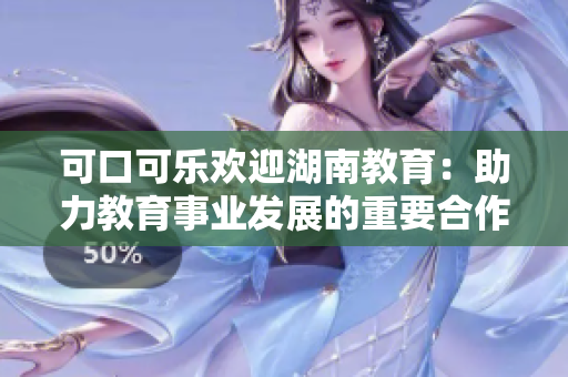 可口可乐欢迎湖南教育：助力教育事业发展的重要合作伙伴