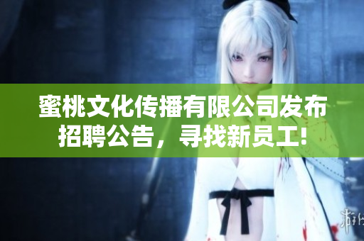 蜜桃文化传播有限公司发布招聘公告，寻找新员工!