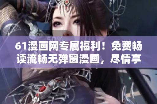61漫画网专属福利！免费畅读流畅无弹窗漫画，尽情享受精彩漫画世界