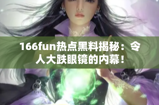 166fun热点黑料揭秘：令人大跌眼镜的内幕！