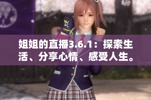 姐姐的直播3.6.1：探索生活、分享心情、感受人生。
