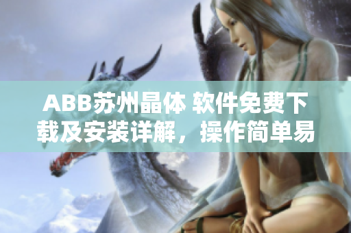 ABB苏州晶体 软件免费下载及安装详解，操作简单易懂，一键轻松完成