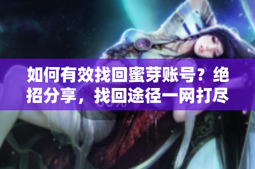 如何有效找回蜜芽账号？绝招分享，找回途径一网打尽