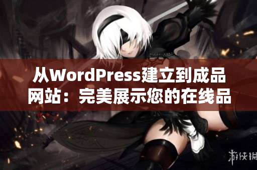 从WordPress建立到成品网站：完美展示您的在线品牌