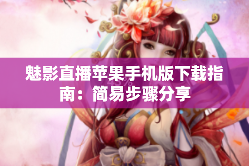 魅影直播苹果手机版下载指南：简易步骤分享