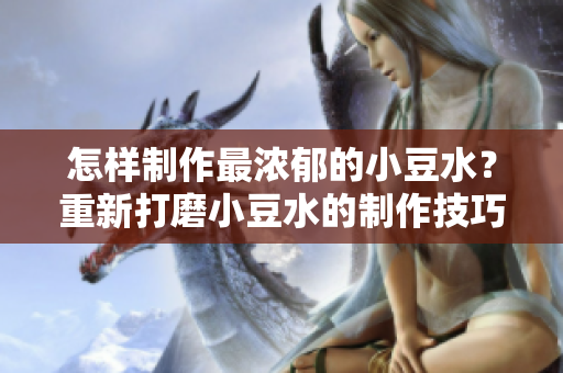怎样制作最浓郁的小豆水？重新打磨小豆水的制作技巧