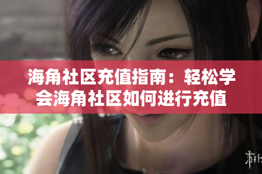 海角社区充值指南：轻松学会海角社区如何进行充值