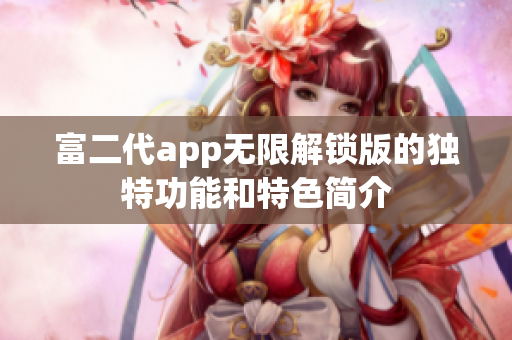 富二代app无限解锁版的独特功能和特色简介