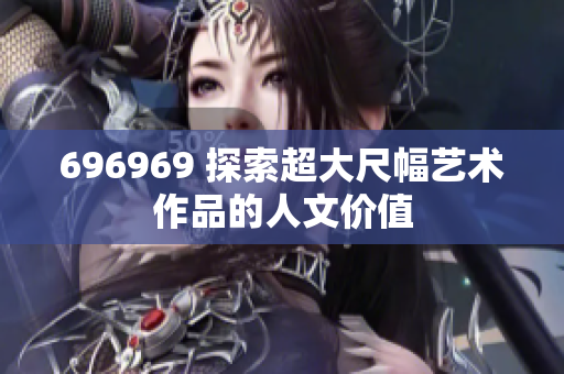696969 探索超大尺幅艺术作品的人文价值