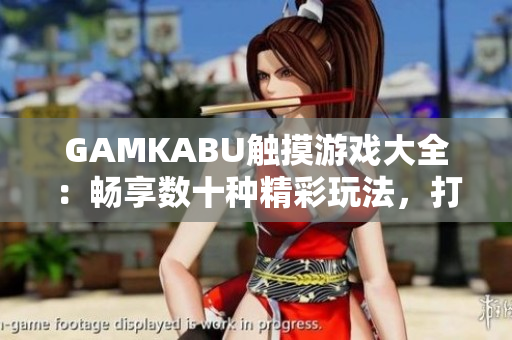GAMKABU触摸游戏大全：畅享数十种精彩玩法，打造你的触摸游戏乐园