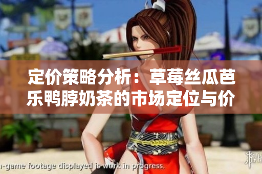 定价策略分析：草莓丝瓜芭乐鸭脖奶茶的市场定位与价格策略