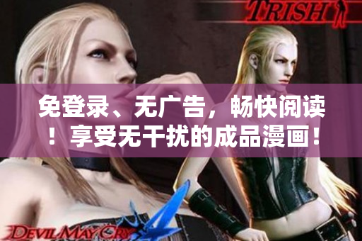 免登录、无广告，畅快阅读！享受无干扰的成品漫画！