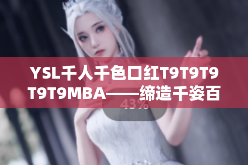 YSL千人千色口红T9T9T9T9T9MBA——缔造千姿百态的绚丽色彩