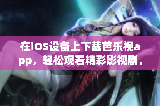在iOS设备上下载芭乐视app，轻松观看精彩影视剧，华为手机用户也可畅享优质内容