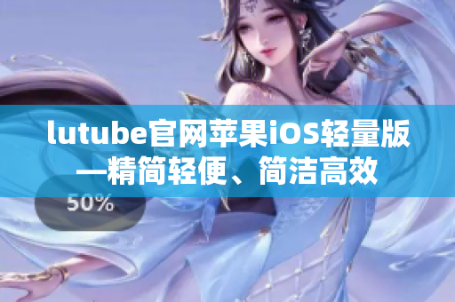 lutube官网苹果iOS轻量版—精简轻便、简洁高效