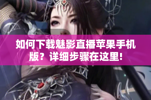 如何下载魅影直播苹果手机版？详细步骤在这里!
