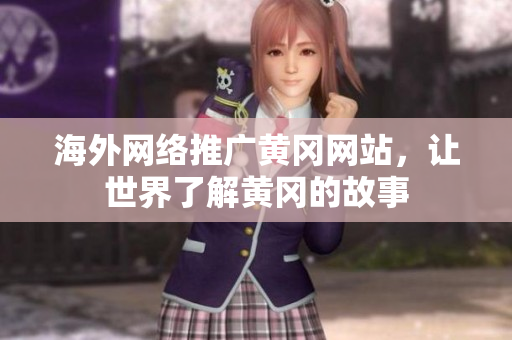海外网络推广黄冈网站，让世界了解黄冈的故事