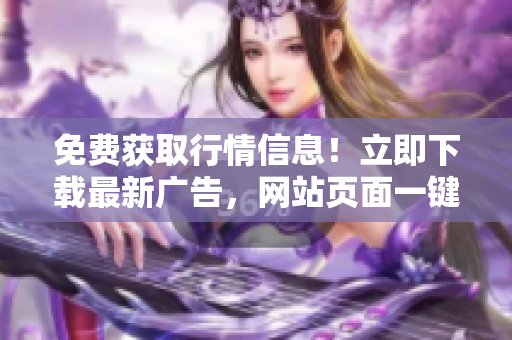 免费获取行情信息！立即下载最新广告，网站页面一键呈现