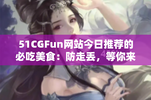 51CGFun网站今日推荐的必吃美食：防走丢，等你来尝！