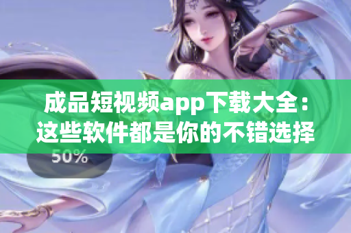 成品短视频app下载大全：这些软件都是你的不错选择，快来体验一下!
