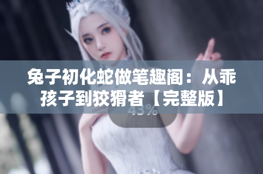 兔子初化蛇做笔趣阁：从乖孩子到狡猾者【完整版】
