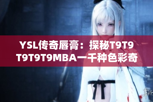 YSL传奇唇膏：探秘T9T9T9T9T9MBA一千种色彩奇迹